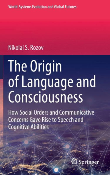 The Origin Of Language And Consciousness: How Social Orders And Communicative Concerns Gave Rise To Speech And Cognitive Abilities (World-Systems Evolution And Global Futures)
