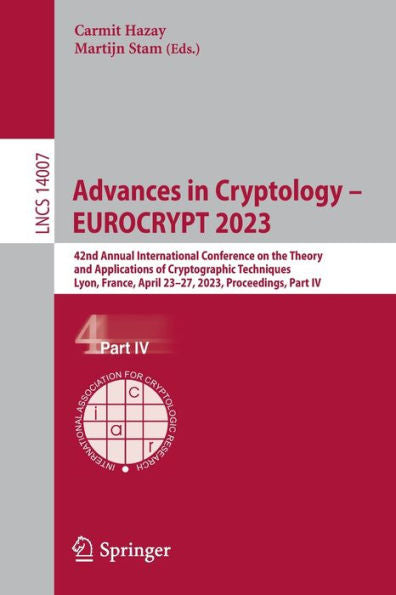 Advances In Cryptology - Eurocrypt 2023: 42Nd Annual International Conference On The Theory And Applications Of Cryptographic Techniques, Lyon, ... Iv (Lecture Notes In Computer Science, 14007)
