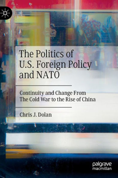 The Politics Of U.S. Foreign Policy And Nato: Continuity And Change From The Cold War To The Rise Of China