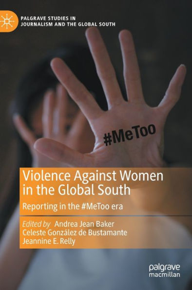 Violence Against Women In The Global South: Reporting In The #Metoo Era (Palgrave Studies In Journalism And The Global South)