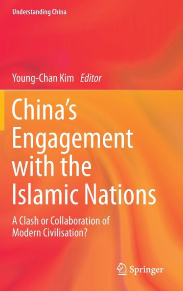 China'S Engagement With The Islamic Nations: A Clash Or Collaboration Of Modern Civilisation? (Understanding China)