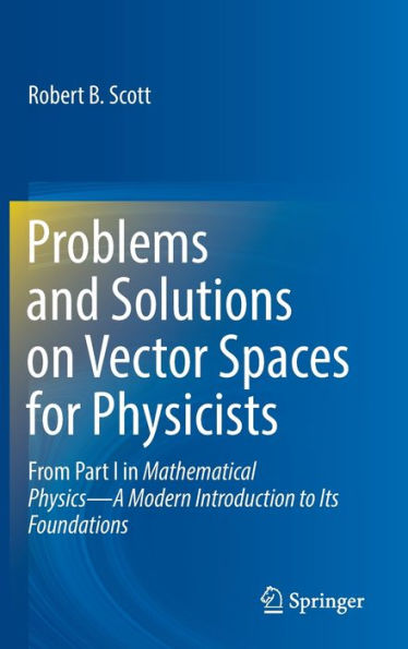 Problems And Solutions On Vector Spaces For Physicists: From Part I In Mathematical Physics?A Modern Introduction To Its Foundations