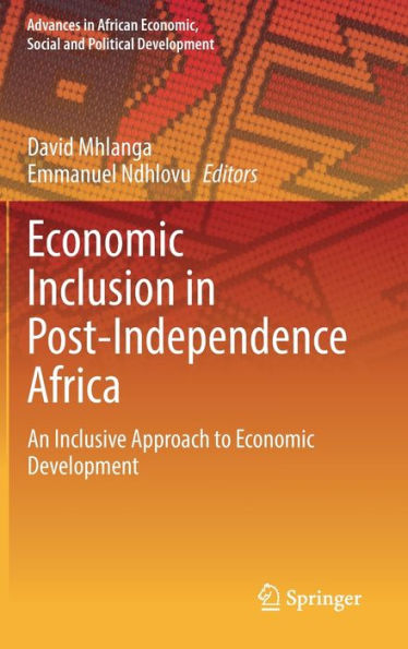 Economic Inclusion In Post-Independence Africa: An Inclusive Approach To Economic Development (Advances In African Economic, Social And Political Development)