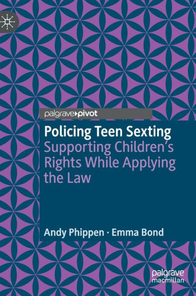 Policing Teen Sexting: Supporting Children'S Rights While Applying The Law (Palgrave's Critical Policing Studies)