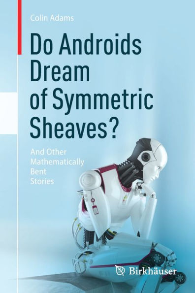 Do Androids Dream Of Symmetric Sheaves?: And Other Mathematically Bent Stories