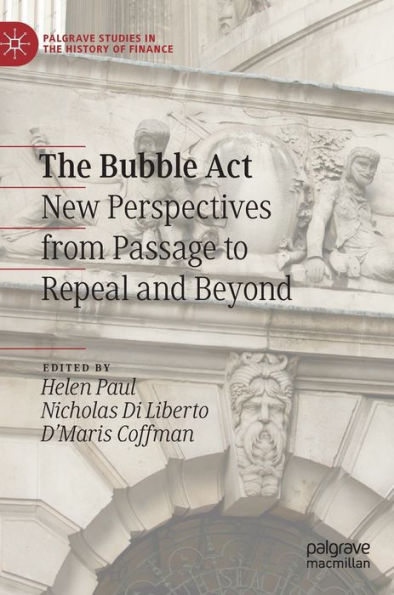 The Bubble Act: New Perspectives From Passage To Repeal And Beyond (Palgrave Studies In The History Of Finance)