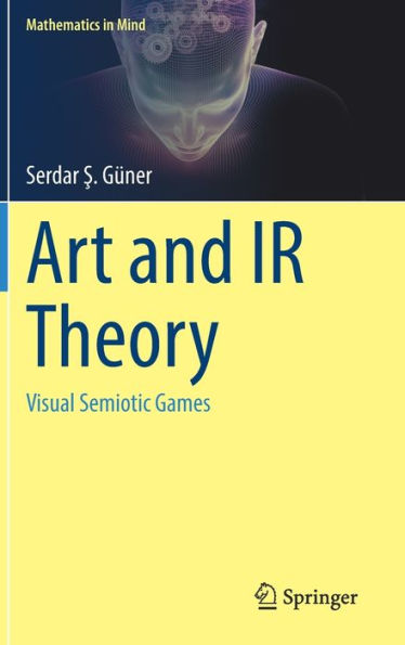 Art And Ir Theory: Visual Semiotic Games (Mathematics In Mind)