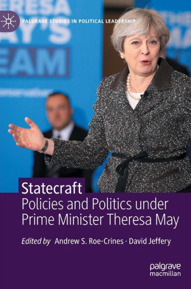 Statecraft: Policies And Politics Under Prime Minister Theresa May (Palgrave Studies In Political Leadership)