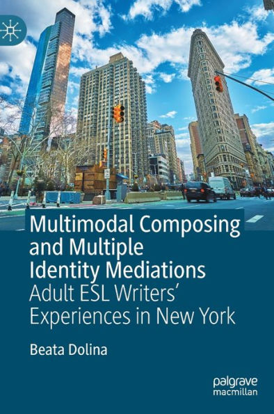 Multimodal Composing And Multiple Identity Mediations: Adult Esl Writers' Experiences In New York
