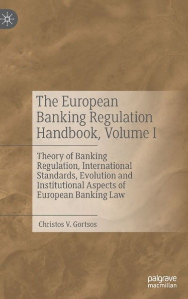 The European Banking Regulation Handbook, Volume I: Theory Of Banking Regulation, International Standards, Evolution And Institutional Aspects Of European Banking Law