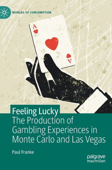 Feeling Lucky: The Production Of Gambling Experiences In Monte Carlo And Las Vegas (Worlds Of Consumption)
