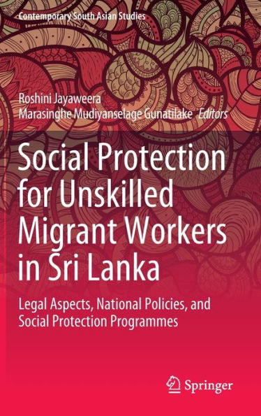 Social Protection For Unskilled Migrant Workers In Sri Lanka: Legal Aspects, National Policies, And Social Protection Programmes (Contemporary South Asian Studies)
