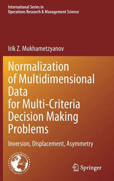 Normalization Of Multidimensional Data For Multi-Criteria Decision Making Problems: Inversion, Displacement, Asymmetry (International Series In Operations Research & Management Science, 348)