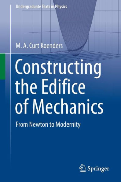Constructing The Edifice Of Mechanics: From Newton To Modernity (Undergraduate Texts In Physics)