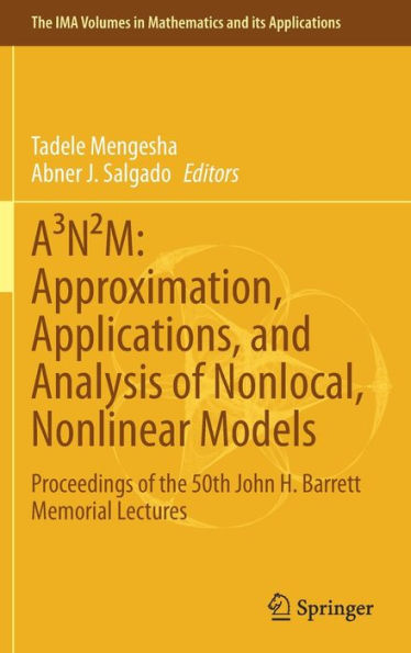 A³N²M: Approximation, Applications, And Analysis Of Nonlocal, Nonlinear Models: Proceedings Of The 50Th John H. Barrett Memorial Lectures (The Ima Volumes In Mathematics And Its Applications, 165)