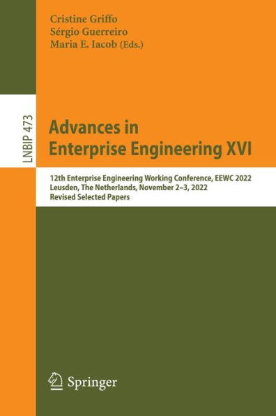 Advances In Enterprise Engineering Xvi: 12Th Enterprise Engineering Working Conference, Eewc 2022, Leusden, The Netherlands, November 2-3, 2022, ... In Business Information Processing, 473)
