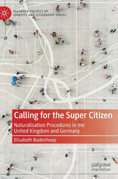 Calling For The Super Citizen: Naturalisation Procedures In The United Kingdom And Germany (Palgrave Politics Of Identity And Citizenship Series)