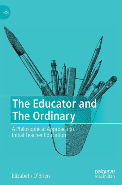 The Educator And The Ordinary: A Philosophical Approach To Initial Teacher Education