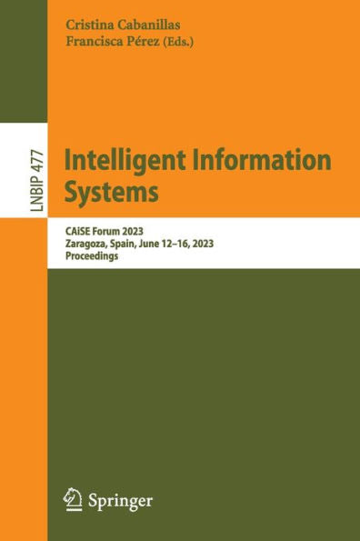 Intelligent Information Systems: Caise Forum 2023, Zaragoza, Spain, June 12-16, 2023, Proceedings (Lecture Notes In Business Information Processing, 477)