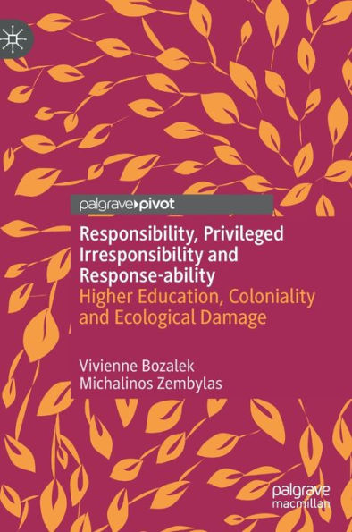 Responsibility, Privileged Irresponsibility And Response-Ability: Higher Education, Coloniality And Ecological Damage (Palgrave Critical University Studies)