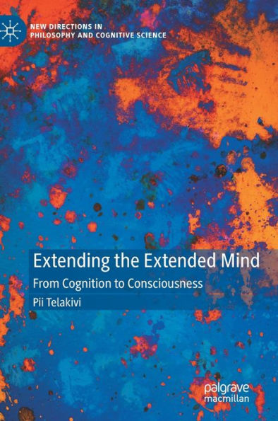 Extending The Extended Mind: From Cognition To Consciousness (New Directions In Philosophy And Cognitive Science)