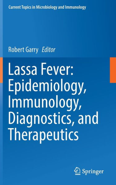 Lassa Fever: Epidemiology, Immunology, Diagnostics, And Therapeutics (Current Topics In Microbiology And Immunology, 440)