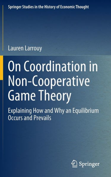 On Coordination In Non-Cooperative Game Theory: Explaining How And Why An Equilibrium Occurs And Prevails (Springer Studies In The History Of Economic Thought)