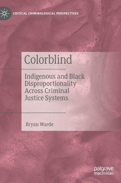 Colorblind: Indigenous And Black Disproportionality Across Criminal Justice Systems (Critical Criminological Perspectives)