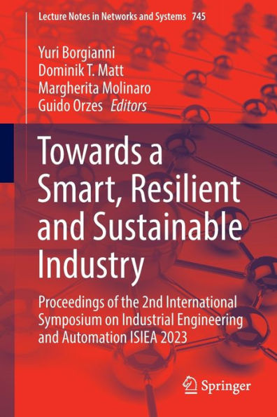 Towards A Smart, Resilient And Sustainable Industry: Proceedings Of The 2Nd International Symposium On Industrial Engineering And Automation Isiea 2023 (Lecture Notes In Networks And Systems, 745)