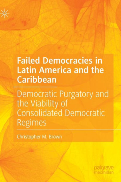 Failed Democracies In Latin America And The Caribbean: Democratic Purgatory And The Viability Of Consolidated Democratic Regimes