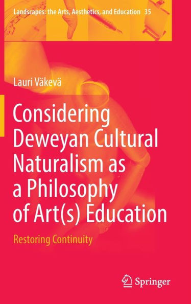 Considering Deweyan Cultural Naturalism As A Philosophy Of Art(S) Education: Restoring Continuity (Landscapes: The Arts, Aesthetics, And Education, 35)