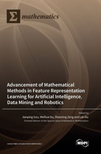 Advancement Of Mathematical Methods In Feature Representation Learning For Artificial Intelligence, Data Mining And Robotics