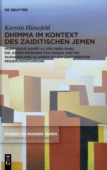 Dhimma Im Kontext Des Zaiditischen Jemen: Imam Yahya Hamid-Al-Din (1869-1948), Die Juden Von Sanaa Und Die Aushandlung Islamrechtlich Legitimierter ... On Modern Yemen, 13) (German Edition)