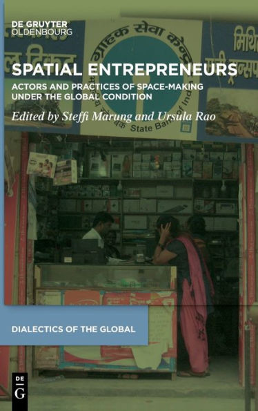 Spatial Entrepreneurs: Actors And Their Practices Of Space-Making Under The Global Condition (Dialectics Of The Global)