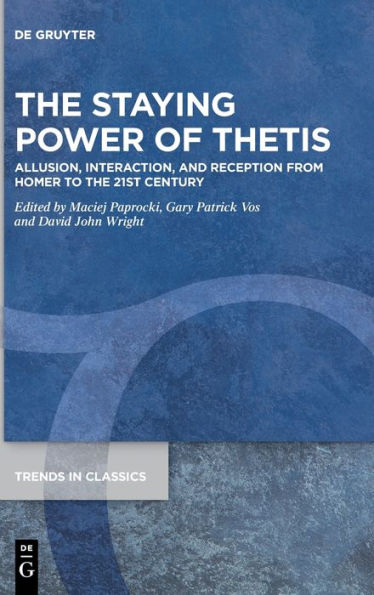 The Staying Power Of Thetis: Allusion, Interaction, And Reception From Homer To The 21St Century (Trends In Classics - Supplementary Volumes)