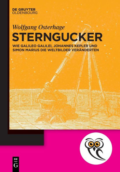Sterngucker: Wie Galileo Galilei, Johannes Kepler Und Simon Marius Die Weltbilder Veränderten (De Gruyter Populärwissenschaftliche Reihe) (German Edition) (Issn) - 9783110762679