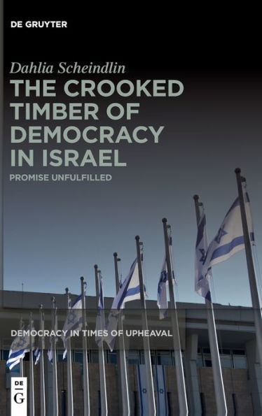 The Crooked Timber Of Democracy In Israel: Promise Unfulfilled (Democracy In Times Of Upheaval)