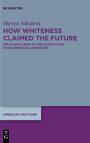 How Whiteness Claimed The Future: The Always New Vs The Always Now In Us-American Literature (Issn, 7)