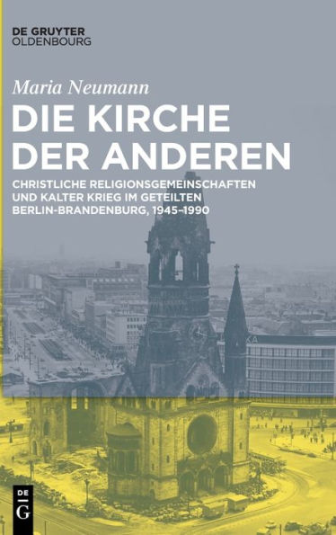 Die Kirche Der Anderen: Christliche Religionsgemeinschaften Und Kalter Krieg Im Geteilten Berlin-Brandenburg, 1945-1990 (German Edition)