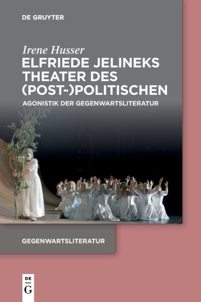 Elfriede Jelineks Theater Des (Post-)Politischen: Agonistik Der Gegenwartsliteratur (Issn) (German Edition) - 9783111028064