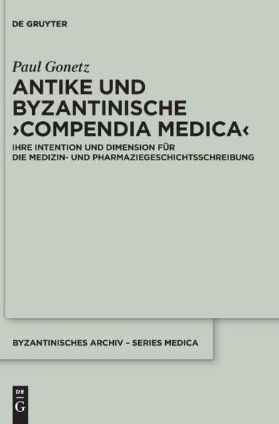 Antike Und Byzantinische ›Compendia Medica‹: Ihre Intention Und Dimension Für Die Medizin- Und Pharmaziegeschichtsschreibung (Byzantinisches Archiv - Series Medica) (German Edition)