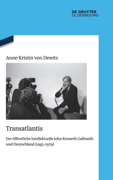 Transatlantis: Der Öffentliche Intellektuelle John Kenneth Galbraith Und Deutschland (1945-1979) (Quellen Und Darstellungen Zur Zeitgeschichte) (German Edition)