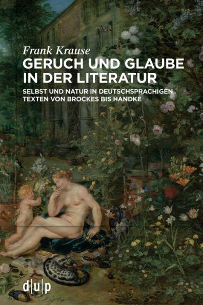 Geruch Und Glaube In Der Literatur: Selbst Und Natur In Deutschsprachigen Texten Von Brockes Bis Handke (German Edition) - 9783111108568