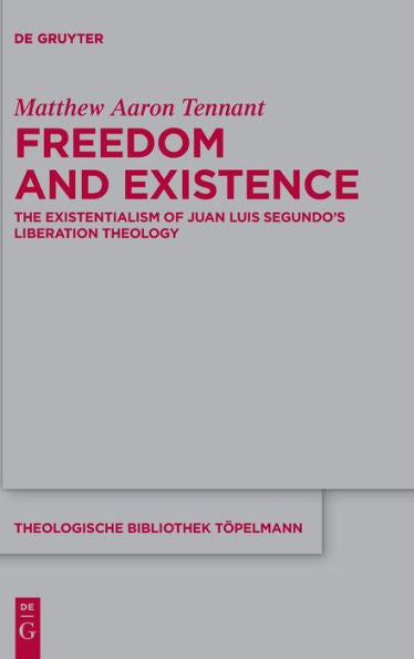 Freedom And Existence: The Existentialism Of Juan Luis Segundo's Liberation Theology (Theologische Bibliothek Töpelmann)