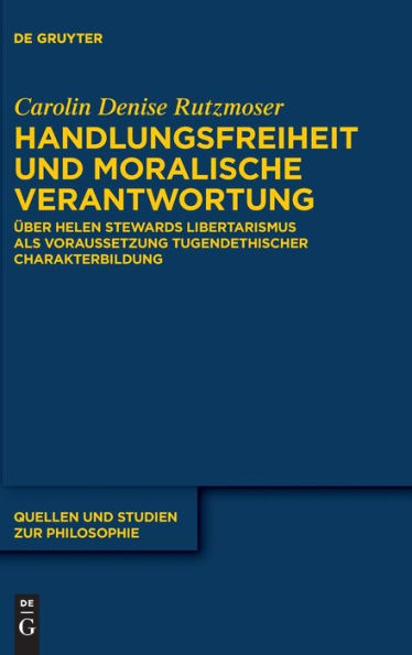 Handlungsfreiheit Und Moralische Verantwortung: Über Helen Stewards Libertarismus Als Voraussetzung Tugendethischer Charakterbildung (Quellen Und Studien Zur Philosophie) (German Edition)