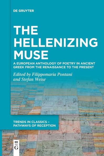 The Hellenizing Muse: A European Anthology Of Poetry In Ancient Greek From The Renaissance To The Present (Trends In Classics - Pathways Of Reception) - 9783111255965