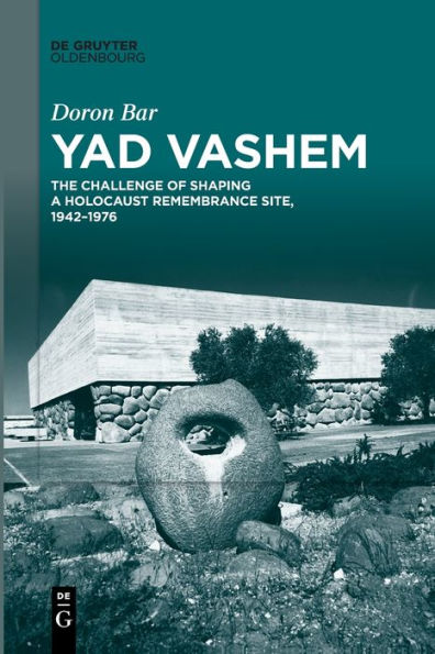 Yad Vashem: The Challenge Of Shaping A Holocaust Remembrance Site, 1942-1976