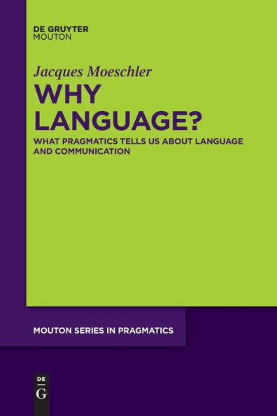 Why Language?: What Pragmatics Tells Us About Language And Communication (Mouton Pragmatics [Msp]) - 9783111266763