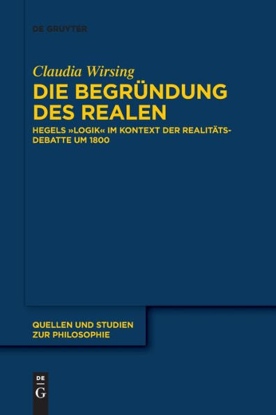 Die Begründung Des Realen: Hegels „Logik“ Im Kontext Der Realitätsdebatte Um 1800 (Quellen Und Studien Zur Philosophie) (German Edition)