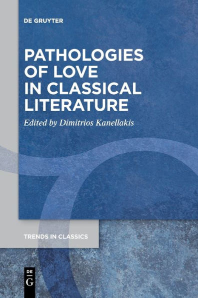 Pathologies Of Love In Classical Literature (Trends In Classics - Supplementary Volumes) - 9783111276618